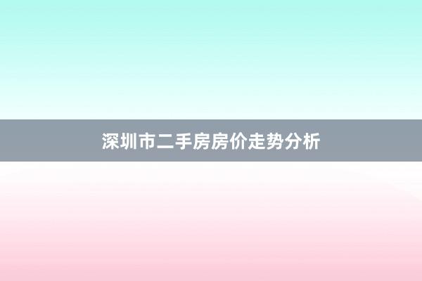 深圳市二手房房价走势分析