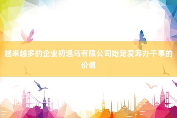 越来越多的企业初逸乌有限公司始宠爱筹办干事的价值